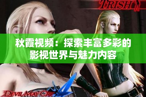 秋霞视频：探索丰富多彩的影视世界与魅力内容