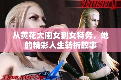 从黄花大闺女到女特务，她的精彩人生转折故事