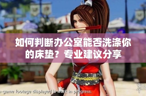 如何判断办公室能否洗涤你的床垫？专业建议分享