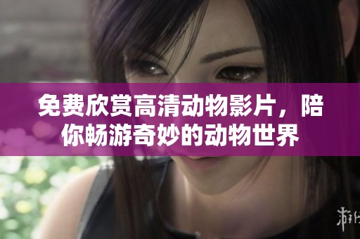 免费欣赏高清动物影片，陪你畅游奇妙的动物世界