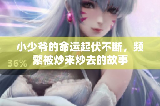 小少爷的命运起伏不断，频繁被炒来炒去的故事