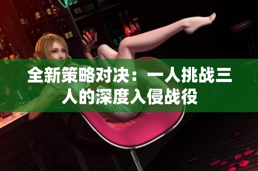 全新策略对决：一人挑战三人的深度入侵战役