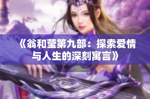 《翁和莹第九部：探索爱情与人生的深刻寓言》