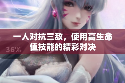 一人对抗三敌，使用高生命值技能的精彩对决