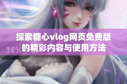 探索糖心vlog网页免费版的精彩内容与使用方法