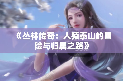 《丛林传奇：人猿泰山的冒险与归属之路》