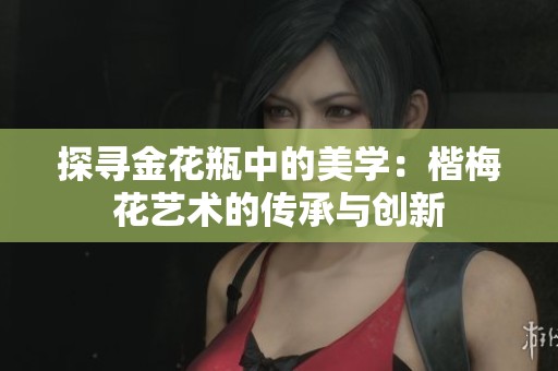 探寻金花瓶中的美学：楷梅花艺术的传承与创新