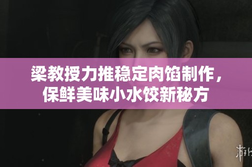 梁教授力推稳定肉馅制作，保鲜美味小水饺新秘方