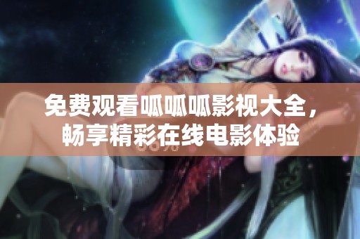 免费观看呱呱呱影视大全，畅享精彩在线电影体验