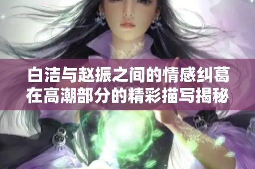 白洁与赵振之间的情感纠葛在高潮部分的精彩描写揭秘