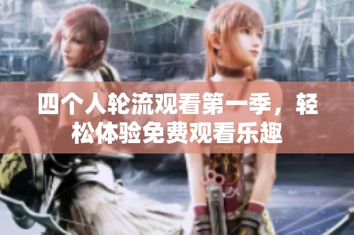 四个人轮流观看第一季，轻松体验免费观看乐趣