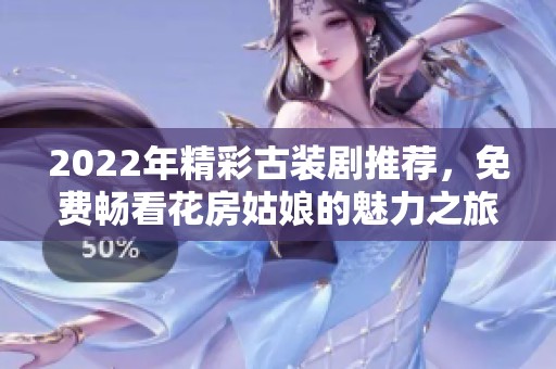 2022年精彩古装剧推荐，免费畅看花房姑娘的魅力之旅