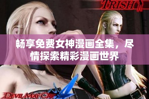 畅享免费女神漫画全集，尽情探索精彩漫画世界