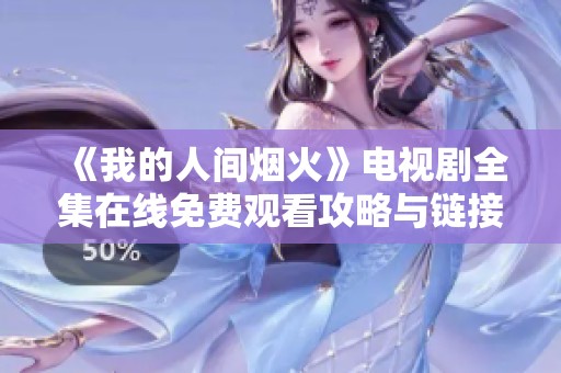 《我的人间烟火》电视剧全集在线免费观看攻略与链接分享