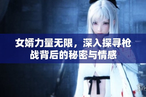 女婿力量无限，深入探寻枪战背后的秘密与情感
