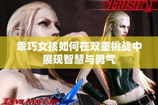 乖巧女孩如何在双重挑战中展现智慧与勇气