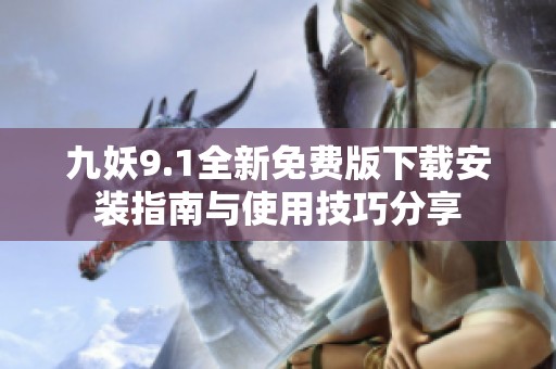 九妖9.1全新免费版下载安装指南与使用技巧分享