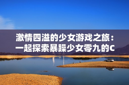 激情四溢的少女游戏之旅：一起探索暴躁少女零九的CSGO世界