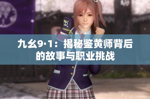 九幺9·1：揭秘鉴黄师背后的故事与职业挑战