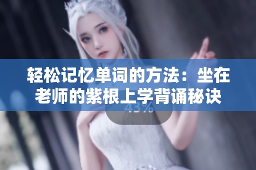 轻松记忆单词的方法：坐在老师的紫根上学背诵秘诀