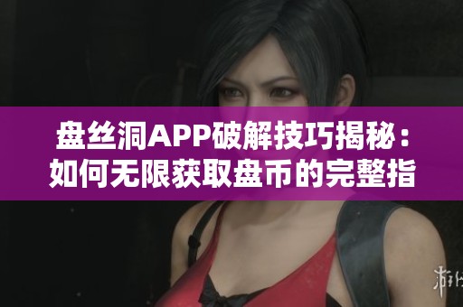 盘丝洞APP破解技巧揭秘：如何无限获取盘币的完整指南