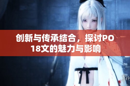 创新与传承结合，探讨PO18文的魅力与影响