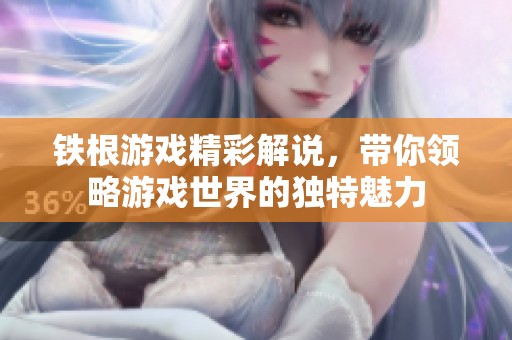 铁根游戏精彩解说，带你领略游戏世界的独特魅力