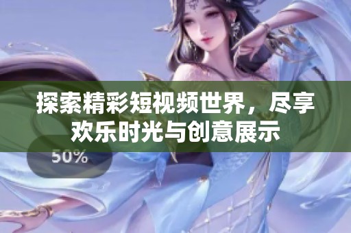 探索精彩短视频世界，尽享欢乐时光与创意展示