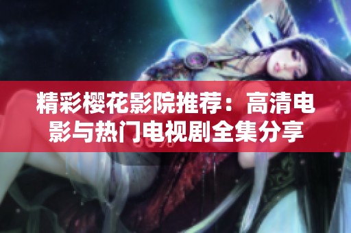 精彩樱花影院推荐：高清电影与热门电视剧全集分享