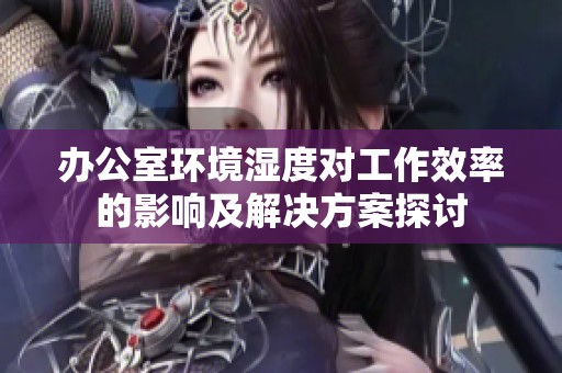 办公室环境湿度对工作效率的影响及解决方案探讨