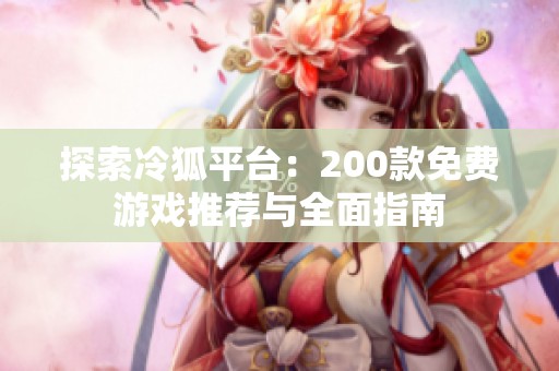 探索冷狐平台：200款免费游戏推荐与全面指南