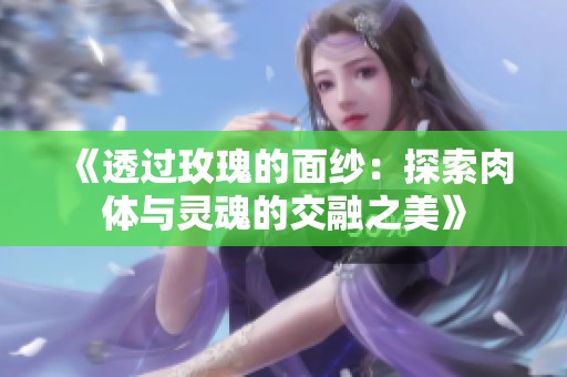 《透过玫瑰的面纱：探索肉体与灵魂的交融之美》