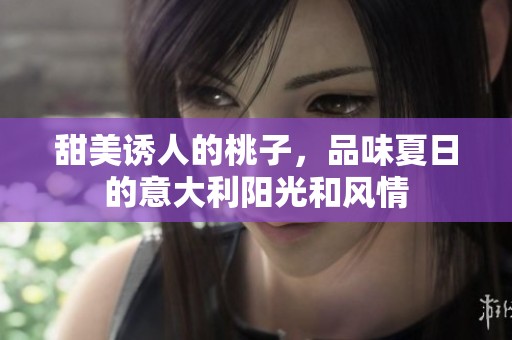 甜美诱人的桃子，品味夏日的意大利阳光和风情