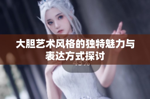 大胆艺术风格的独特魅力与表达方式探讨