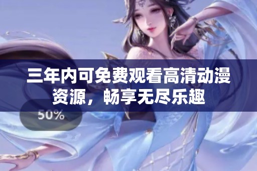 三年内可免费观看高清动漫资源，畅享无尽乐趣