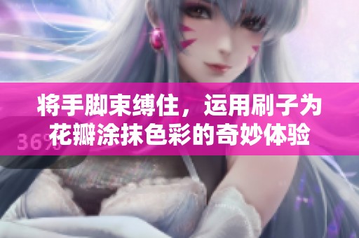 将手脚束缚住，运用刷子为花瓣涂抹色彩的奇妙体验