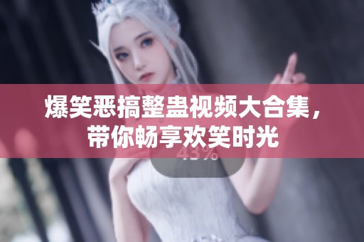 爆笑恶搞整蛊视频大合集，带你畅享欢笑时光