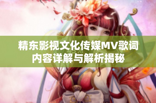 精东影视文化传媒MV歌词内容详解与解析揭秘