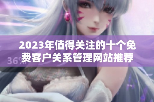 2023年值得关注的十个免费客户关系管理网站推荐