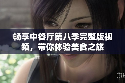 畅享中餐厅第八季完整版视频，带你体验美食之旅