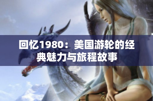 回忆1980：美国游轮的经典魅力与旅程故事