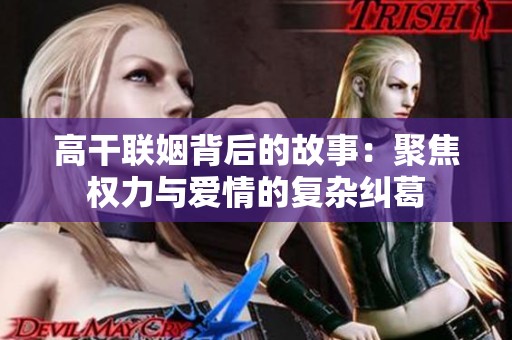 高干联姻背后的故事：聚焦权力与爱情的复杂纠葛