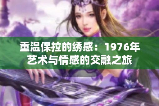 重温保拉的绣感：1976年艺术与情感的交融之旅