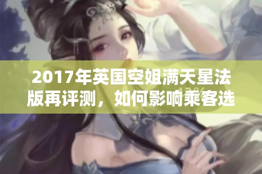 2017年英国空姐满天星法版再评测，如何影响乘客选择