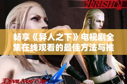 畅享《异人之下》电视剧全集在线观看的最佳方法与推荐