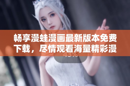 畅享漫蛙漫画最新版本免费下载，尽情观看海量精彩漫画内容