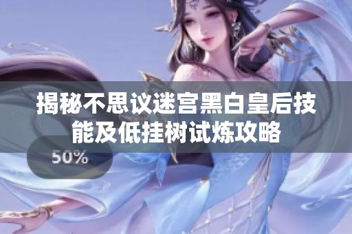 揭秘不思议迷宫黑白皇后技能及低挂树试炼攻略