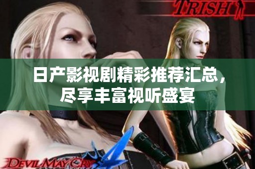 日产影视剧精彩推荐汇总，尽享丰富视听盛宴
