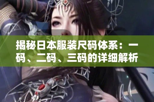 揭秘日本服装尺码体系：一码、二码、三码的详细解析