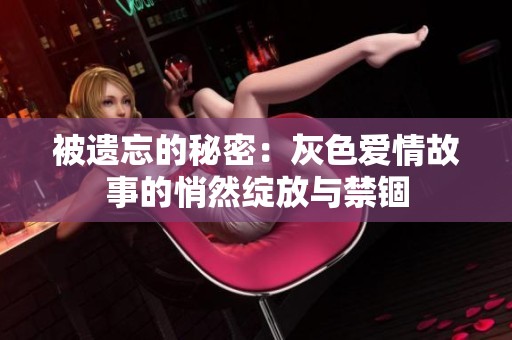 被遗忘的秘密：灰色爱情故事的悄然绽放与禁锢